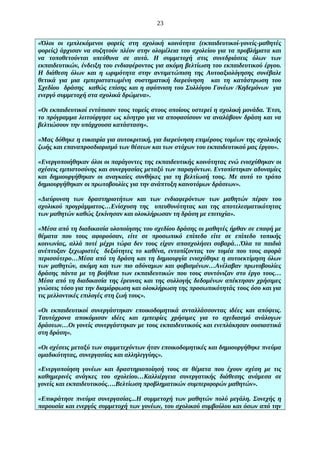 23
«Όλοι οι εμπλεκόμενοι φορείς στη σχολική κοινότητα (εκπαιδευτικοί-γονείς-μαθητές
φορείς) άρχισαν να συζητούν πλέον στην ολομέλεια του σχολείου για τα προβλήματα και
να τοποθετούνται υπεύθυνα σε αυτά. Η συμμετοχή στις συνεδριάσεις όλων των
εκπαιδευτικών, ένδειξη του ενδιαφέροντος για ακόμη βελτίωση του εκπαιδευτικού έργου.
Η διάθεση όλων και η ωριμότητα στην αντιμετώπιση της Αυτοαξιολόγησης συνέβαλε
θετικά για μια εμπεριστατωμένη συστηματική διερεύνηση και τη κατάστρωση του
Σχεδίου δράσης καθώς επίσης και η αφύπνιση του Συλλόγου Γονέων /Κηδεμόνων για
ενεργό συμμετοχή στα σχολικά δρώμενα».
«Οι εκπαιδευτικοί εντόπισαν τους τομείς στους οποίους υστερεί η σχολική μονάδα. Έτσι,
το πρόγραμμα λειτούργησε ως κίνητρο για να αποφασίσουν να αναλάβουν δράση και να
βελτιώσουν την υπάρχουσα κατάσταση».
«Μας δόθηκε η ευκαιρία για αυτοκριτική, για διερεύνηση επιμέρους τομέων της σχολικής
ζωής και επαναπροσδιορισμό των θέσεων και των στόχων του εκπαιδευτικού μας έργου».
«Ενεργοποιήθηκαν όλοι οι παράγοντες της εκπαιδευτικής κοινότητας ενώ ενισχύθηκαν οι
σχέσεις εμπιστοσύνης και συνεργασίας μεταξύ των παραγόντων. Εντοπίστηκαν αδυναμίες
και δημιουργήθηκαν οι αναγκαίες συνθήκες για τη βελτίωσή τους. Με αυτό το τρόπο
δημιουργήθηκαν οι πρωτοβουλίες για την ανάπτυξη καινοτόμων δράσεων».
«Διεύρυνση των δραστηριοτήτων και των ενδιαφερόντων των μαθητών πέραν του
σχολικού προγράμματος…Ενίσχυση της υπευθυνότητας και της αποτελεσματικότητας
των μαθητών καθώς ξεκίνησαν και ολοκλήρωσαν τη δράση με επιτυχία».
«Μέσα από τη διαδικασία υλοποίησης του σχεδίου δράσης οι μαθητές ήρθαν σε επαφή με
θέματα που τους αφορούσαν, είτε σε προσωπικό επίπεδο είτε σε επίπεδο τοπικής
κοινωνίας, αλλά ποτέ μέχρι τώρα δεν τους είχαν απασχολήσει σοβαρά…Όλα τα παιδιά
ανέπτυξαν ξεχωριστές δεξιότητες το καθένα, εντοπίζοντας τον τομέα που τους αφορά
περισσότερο…Μέσα από τη δράση και τη δημιουργία ενισχύθηκε η αυτοεκτίμηση όλων
των μαθητών, ακόμη και των πιο αδύναμων και φοβισμένων…Ανέλαβαν πρωτοβουλίες
δράσης πάντα με τη βοήθεια των εκπαιδευτικών που τους συντόνιζαν στο έργο τους…
Μέσα από τη διαδικασία της έρευνας και της συλλογής δεδομένων απέκτησαν χρήσιμες
γνώσεις τόσο για την διαμόρφωση και ολοκλήρωση της προσωπικότητάς τους όσο και για
τις μελλοντικές επιλογές στη ζωή τους».
«Οι εκπαιδευτικοί συνεργάστηκαν εποικοδομητικά ανταλλάσσοντας ιδέες και απόψεις.
Ταυτόχρονα αποκόμισαν ιδέες και εμπειρίες χρήσιμες για το σχεδιασμό ανάλογων
δράσεων…Οι γονείς συνεργάστηκαν με τους εκπαιδευτικούς και ενεπλάκησαν ουσιαστικά
στη δράση».
«Οι σχέσεις μεταξύ των συμμετεχόντων ήταν εποικοδομητικές και δημιουργήθηκε πνεύμα
ομαδικότητας, συνεργασίας και αλληλεγγύης».
«Ενεργοποίηση γονέων και δραστηριοποίησή τους σε θέματα που έχουν σχέση με τις
καθημερινές ανάγκες του σχολείου…Καλλιέργεια συνεργατικής διάθεσης ανάμεσα σε
γονείς και εκπαιδευτικούς….Βελτίωση προβληματικών συμπεριφορών μαθητών».
«Επικράτησε πνεύμα συνεργασίας...Η συμμετοχή των μαθητών πολύ μεγάλη. Συνεχής η
παρουσία και ενεργός συμμετοχή των γονέων, του σχολικού συμβούλου και όσων από την

 