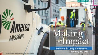 Making
Impactan
Evercore ISI Utility Conference
January 12, 2017
Ameren Missouri reliability project in Downtown St. Louis
 