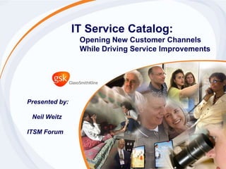 IT Service Catalog:
Opening New Customer Channels
While Driving Service Improvements
Presented by:
Neil Weitz
ITSM Forum
 