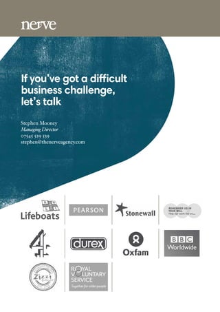 If you’ve got a difficult
business challenge,
let’s talk
Stephen Mooney
Managing Director
07545 529 539
stephen@thenerveagency.com
 