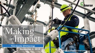 Making
Impactan
Third Quarter 2016 Earnings
November 4, 2016
Illinois Substation Construction
 