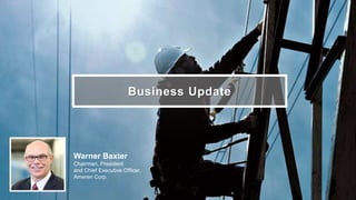 Business Update
Warner Baxter
Chairman, President
and Chief Executive Officer,
Ameren Corp.
 