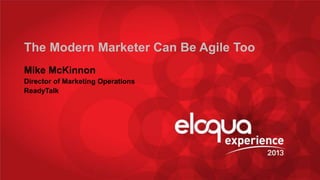 @RTMike #EE13
The Modern Marketer Can Be Agile Too
Mike McKinnon
Director of Marketing Operations
ReadyTalk
 