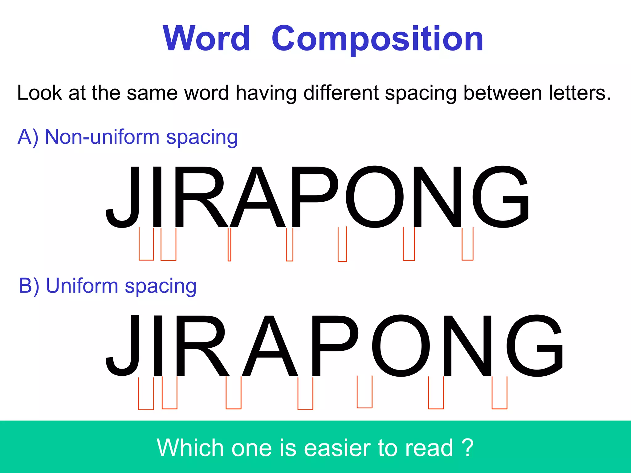 Word Composition
Look at the same word having different spacing between letters.
JIRAPONG
JI GOR NPA
Which one is easier to read ?
A) Non-uniform spacing
B) Uniform spacing
 