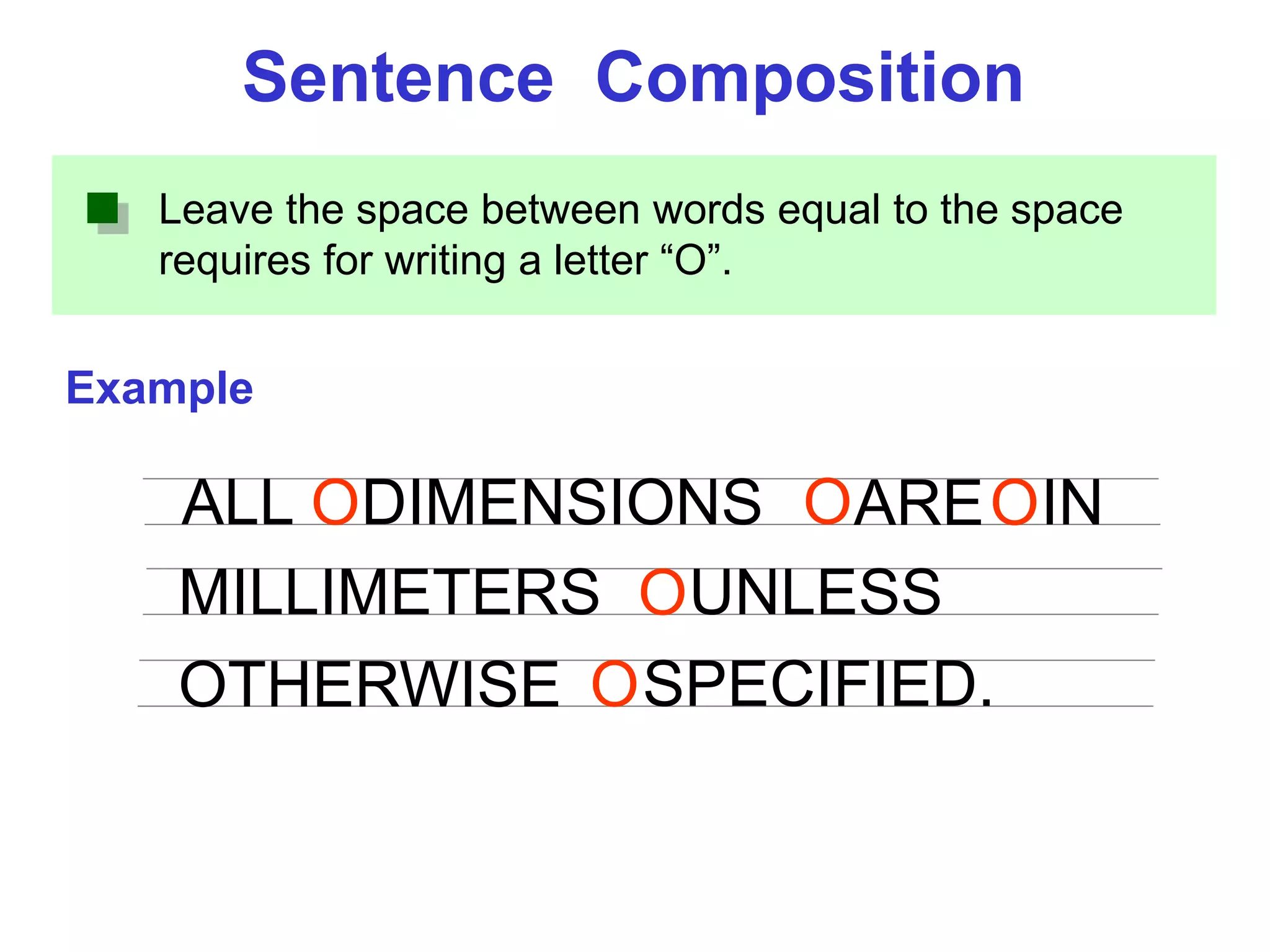 Leave the space between words equal to the space
requires for writing a letter “O”.
Example
Sentence Composition
ALL DIMENSIONS ARE IN
MILLIMETERS
O O O
OUNLESS
OTHERWISE SPECIFIED.O
 
