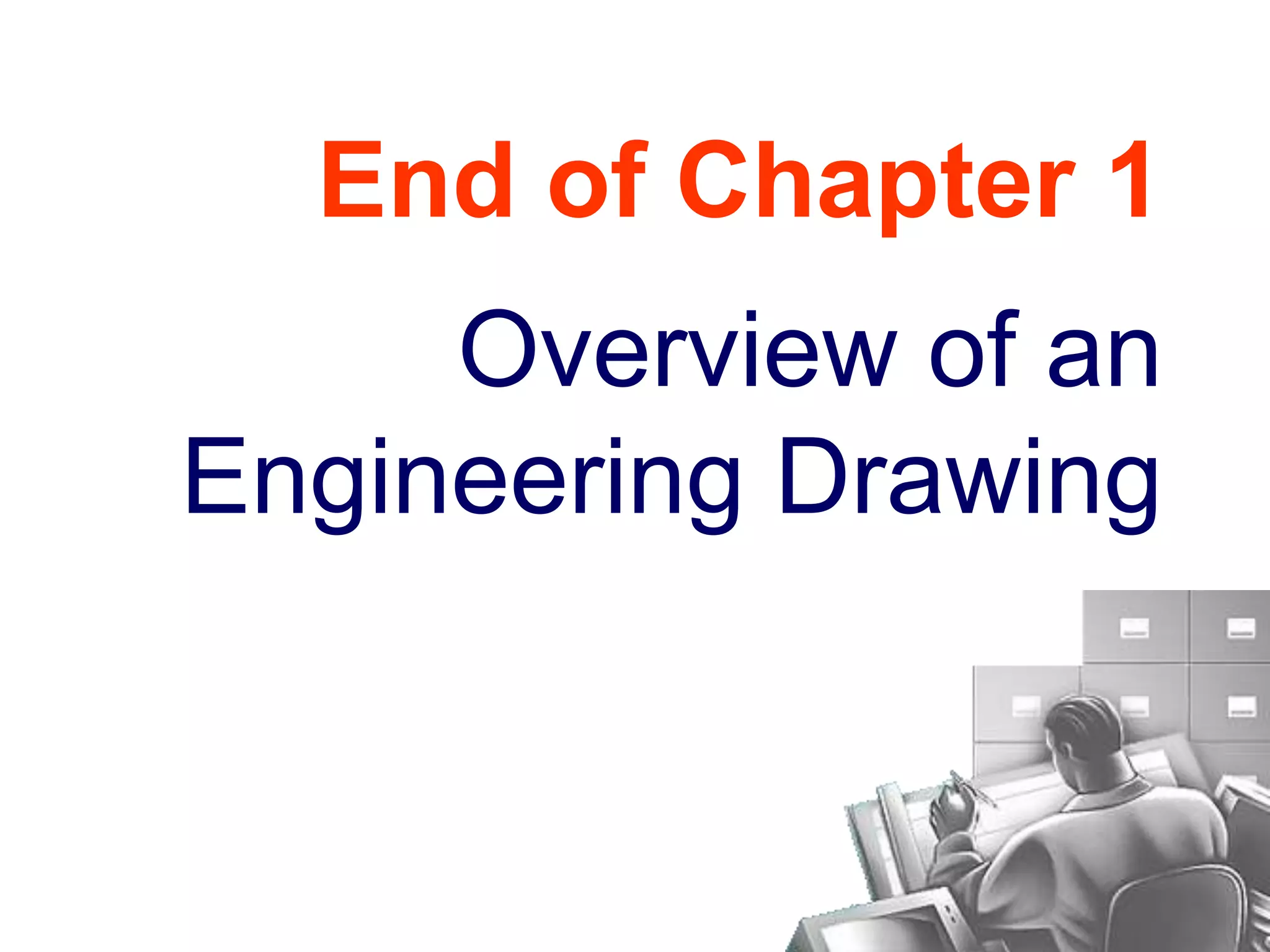 End of Chapter 1
Overview of an
Engineering Drawing
 