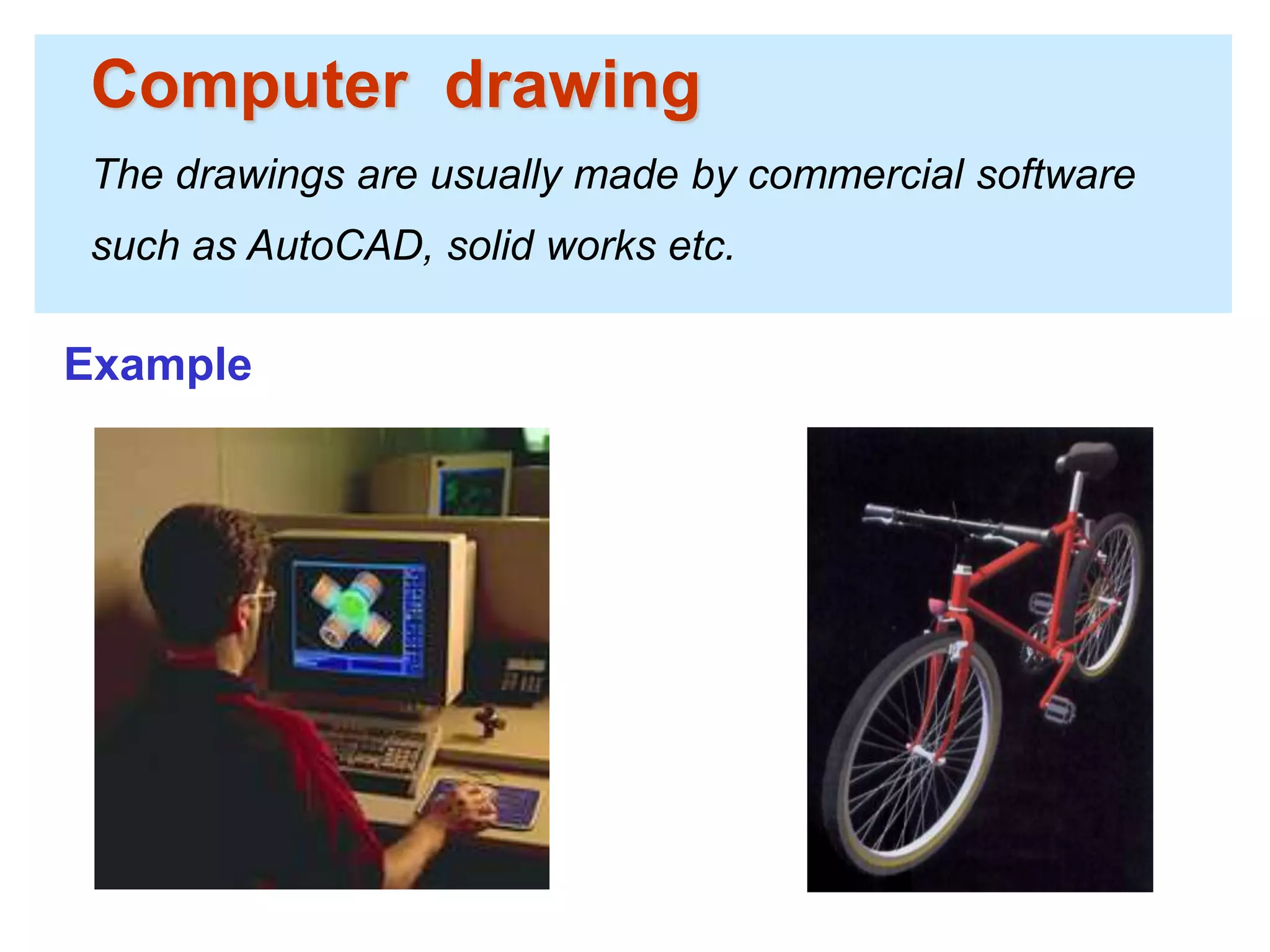 Computer drawing
The drawings are usually made by commercial software
such as AutoCAD, solid works etc.
Example
 