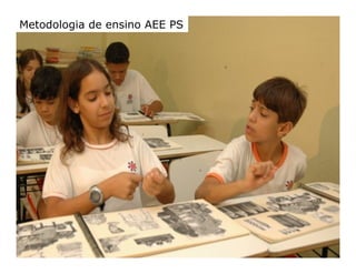 AEE Atendimento Educacional Especializado (2008)
Metodologia de ensino AEE PS
 