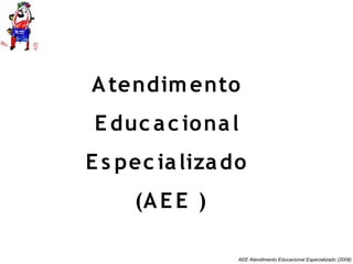 AEE Atendimento Educacional Especializado (2008)
Atendimento
E duc ac ional
E s pec ializado
(AE E )
 