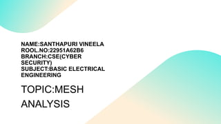 NAME:SANTHAPURI VINEELA
ROOL.NO:22951A62B6
BRANCH:CSE(CYBER
SECURITY)
SUBJECT:BASIC ELECTRICAL
ENGINEERING
TOPIC:MESH
ANALYSIS
 