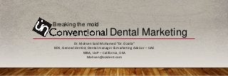 Dr. Mohsen Said Mohamed “Dr. Ozaibi”
BDS, General dentist, Dental manager & marketing Advisor – UAE
MBA, UoP – California, USA
Mohsen@ozident.com
Breaking the mold
Dental Marketing
 