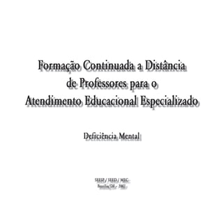 Formação Continuada a Distância
        de Professores para o
Atendimento Educacional Especializado

            Deficiência Mental



               SEESP / SEED / MEC
                Brasília/DF – 2007
 