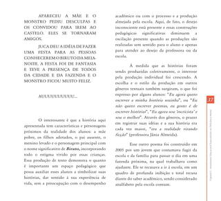 APARECEU A MÃE E O                         acadêmico ou com o processo e a produção
MONSTRO PEDIU DESCULPAS E                       almejada pela escola. Aqui, de fato, o desejo
OS CONVIDOU PARA IREM AO                        inconsciente está presente e essas construções
CASTELO. ELES SE TORNARAM                       pedagógicas significativas diminuem a
AMIGOS.                                         oscilação presente quando as produções são
      JUCA DEU A IDÉIA DE FAZER                 realizadas sem sentido para o aluno e apenas
UMA FESTA PARA AS PESSOAS                       para atender ao desejo da professora ou da
CONHECEREM O BIRUTO DA MEIA-                    escola.
NOITE. A FESTA FOI DE FANTASIA                          À medida que as histórias foram
E TEVE A PRESENÇA DE TODOS                      sendo produzidas coletivamente, o interesse
DA CIDADE E DA FAZENDA E O                      pela produção individual foi crescendo. A
MONSTRO FICOU MUITO FELIZ.                      escolha e o estilo da produção em outros
                                                gêneros textuais também surgiram, o que foi
       AUUUUUUUUUU...                           expresso por alguns alunos: “Eu agora quero
                                                escrever a minha história sozinha”, ou “Eu          37
                                                não quero escrever poemas, eu gosto é de




                                                                                                    Capítulo I - Atendimento Educacional Especializado em Deficiência Mental
                                                escrever histórias”, “Eu agora sou ÂescricistaÊ e
                                                sou o melhor”. Através dos gêneros, o prazer
        O interessante é que a história aqui
                                                em registrar suas idéias e a sua história era
apresentada tem características e personagens
                                                cada vez maior, “era a realidade virando
próximos da realidade dos alunos: a mãe
                                                ficção” (professora Jânia Almeida).
pobre, os filhos adotados, o pai ausente, o
menino levado e o personagem principal com              Esse outro poema foi construído em
o nome significativo de Biruto, incorporando    2005 por um jovem que costumava fugir da
todo o estigma vivido por essas crianças.       escola e da família para passar o dia em uma
Essa produção de texto demonstra o quanto       fazenda próxima, na qual trabalhava como
é importante um espaço pedagógico que           ajudante. Ele se recusava a ir à escola, em um
possa auxiliar esses alunos a simbolizar suas   quadro de profunda inibição e total recusa
histórias, dar sentido à sua experiência de     diante do saber acadêmico, sendo considerado
vida, sem a preocupação com o desempenho        analfabeto pela escola comum.
 