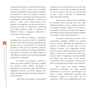 3030
AtendimentoEducacionalEspecializadoparaAlunoscomDeficiênciaMental
com grupo heterogêneo e a partir do saber do aluno,
encorajando o aluno a propor temas de estudos,
explorar possibilidades, levantar hipóteses, justificar
seu raciocínio e validar suas próprias conclusões.
Nesta proposta, os erros fazem parte do processo de
aprendizagem, sendo explorados e utilizados de
maneira a gerar novos conhecimentos, novas
questões e investigações, num processo de trocas e
produção do saber. O conhecimento produzido
nessas Salas Ambientes pode ser registrado de
diferentes formas e linguagens estimulando a
construção do conhecimento.
Essas SAT’s são definidas e organizadas
anualmente para procurar atender às necessidades
dos alunos que estão na instituição naquele ano nas
diversas áreas de conhecimento. Os professores
escolhem as SAT’s que irão conduzir no decorrer
do ano letivo conforme seu interesse, habilidade e
capacidade. O espaço físico da APAE comporta 5
salas diferentes, portanto cada uma delas é planejada
pelo professor responsável.
Os alunos são agrupados conforme a
idade, mas podem escolher e participar do grupo
que queiram, como também selecionam e
programam com o professor o plano das SAT’s que
freqüentarão durante o ano letivo. Algumas salas
exigem do aluno passagem semanal para atender às
suas necessidades.
Cada aluno tem também a oportunidade
de planejar suas atividades anuais nessas salas. Esse
planejamento se faz a partir da exploração de todas
as salas, no primeiro mês letivo, ou no momento
em que o aluno é admitido no Atendimento
Educacional Especializado.
Dessa forma, os alunos têm um calendário
de atividades anual, passando por várias Salas
Ambientes durante a semana, conforme um plano
de trabalho, montado segundo seus interesses e
necessidades. No entanto, este plano não engessa o
Atendimento Educacional Especializado, podendo
ser avaliado e revisto, quando necessário.
O professor desenvolve um tema e uma
programação pedagógica definida em conjunto
com seus alunos, utilizando da metodologia de
projetos de trabalho, versando sobre os mais
diferentes assuntos. Essa programação termina
quando se atinge o objetivo proposto, ou quando se
esgota o assunto ou o interesse dos alunos pelo
tema em estudo. O importante é que essa atividade
seja flexível para que esteja a todo instante
estimulando o aluno, encorajando a construção do
saber e principalmente pautada nos seus interesses.
Essa prática tem trazido resultados
promissores, propiciando aos alunos avanços
significativos no processo de aprendizagem e em
todos os demais atendimentos oferecidos pela
instituição, inclusive na área clínica. Para os
professores, as SAT’s lhes possibilitaram um maior
 