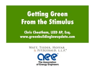 Getting Green !
From the Stimulus!
  Chris Cheatham, LEED AP, Esq.!
www.greenbuildinglawupdate.com!
 