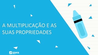 A MULTIPLICAÇÃO E AS
SUAS PROPRIEDADES
 