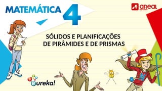 SÓLIDOS E PLANIFICAÇÕES
DE PIRÂMIDES E DE PRISMAS
 