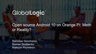 1
Open source Android 10 on Orange Pi: Meth
or Reality?
Stanislav Goncharov
Roman Stratiienko
Maksym Prymierov
 