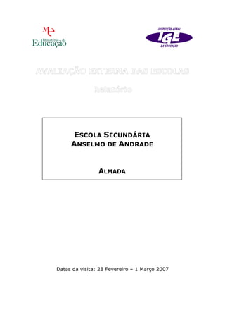 ESCOLA SECUNDÁRIA
     ANSELMO DE ANDRADE


                ALMADA




Datas da visita: 28 Fevereiro – 1 Março 2007
 