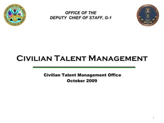 Civilian Talent Management   Civilian Talent Management Office October 2009 OFFICE OF THE DEPUTY  CHIEF OF STAFF, G-1 