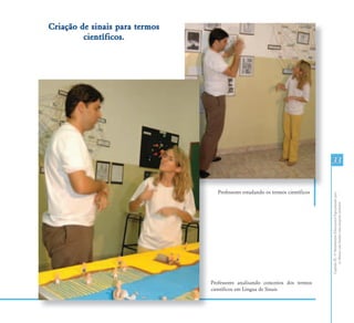 CapítuloIII-OAtendimentoEducacionalEspecializadopara
osAlunoscomSurdez:umapropostainclusiva
3333
Professores analisando conceitos dos termos
científicos em Língua de Sinais
Criação de sinais para termosCriação de sinais para termos
científicos.científicos.
P
c
Professores estudando os termos científicos
 