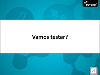 Vamos testar?
 