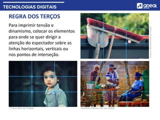 REGRA DOS TERÇOS
Para imprimir tensão e
dinamismo, colocar os elementos
para onde se quer dirigir a
atenção do espectador sobre as
linhas horizontais, verticais ou
nos pontos de interseção.
Mulheres, Albrecht Fietz por Pixabay
Criança, Bessi por Pixabay
Vassoura,
Manfred
Richter
por
Pixabay
 