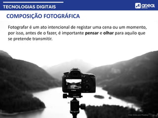 COMPOSIÇÃO FOTOGRÁFICA
Fotografar é um ato intencional de registar uma cena ou um momento,
por isso, antes de o fazer, é importante pensar e olhar para aquilo que
se pretende transmitir.
Free fotos por Pixabay
 
