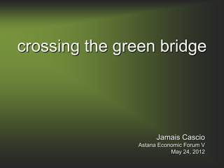 crossing the green bridge




                     Jamais Cascio
               Astana Economic Forum V
                          May 24, 2012
 