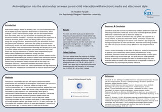 An investigation into the relationship between parent-child interaction with electronic media and attachment style
By Heather Forsyth
BSc Psychology Glasgow Caledonian University
Introduction
Attachment theory is shaped by Bowlby (1969, 1973) and observations led
him to explain that very important determinants of attachment, which
underpin a child’s internal working model, are care and responsiveness
from the mother, who acts as a secure base for exploring the world.
Ainsworth followed in Bowlby’s footsteps and expressed the importance of
maternal sensitivity, which led her and Wittig (1969 in Gross, 2010) to
design the Strange Situation. Attachment theory has dominated research
into parent-child interaction, particularly the quality of the interaction.
Furthermore, the link has been established between electronic media and
quality of parent-child interaction when Woolridge and Shapka (2012) used
25 mother-toddler dyads to investigate play with electronic toys. They
found that the play experiences of toddlers were compromised by the
lower quality of parent–child interaction during joint play.
Using attachment theory as the theoretical basis, previous research on the
importance of attachment style, quality of parent-child interactions and the
growing changes in the way children and caregivers use and interact with
various forms of electronic media, the main aim of this study is to
investigate if there is a relationship between attachment style and
frequency of electronic media use. It was hypothesised that high frequency
use of electronic media would correlate with an insecure attachment style.
Methods
Participants completed a two-part self-report questionnaire which
produced the two variables to be investigated, attachment style (secure or
insecure) and frequency of electronic media use (high or low).
The first questionnaire is a 12 item attachment measure, adapted and used
previously by Robinson, Rankin and Drotar (1996), derived from Waters
and Deane’s (1985) original Q-sort methodology, which gives a
classification of attachment style (either secure or insecure). The second
part of the questionnaire consists of questions based around the
frequency of interaction with different forms of electronic media.
The study concluded with 92 caregiver-child dyads (7 male caregivers and
85 female caregivers) whose age ranged from 19 – 51 years (mean age: 31).
The children the caregivers referred to were aged between 5 months to 5
years old (mean age: 31 months), with 47 males and 45 females.
Summary & Conclusion
Overall the study did not find any relationship between attachment style and
frequency of electronic media use. It also could not find a significant gender
difference in attachment style or electronic media use.
The study has a number of limitations but it is upheld and supported by a
strong rational, in particular attachment theory. Limitations included the
small sample size, although it was diverse in the children's age ranges and
had a good proportion of males and females. Potential confounding variables
not taken into account include cultural differences and temperament of
child.
There is limited knowledge on the effect of electronic media on development
in general, but its relationship within parent-child interaction is very
interesting. Electronic media use has evolved so dramatically in recent years
that the effect may not be visible yet. This study may not have significant
findings to report but it highlights the need for further study in this area
especially when the parent-child relationship is so important in relation to
development of a psychologically healthy individual.
Results
The main aim of the study was to determine if
frequency of using electronic media (either high
or low) and attachment style (secure or insecure)
were related. A correlation analysis was
conducted (Pearson's), and the result were not
significant showing there is no association
between the two variables: r = -0.159, n = 92,
p>0.001.
References
Ainsworth, M. D. S. & Wittig, B.A. (1969) Attachment and exploratory behaviour of 1-year
olds in a strange situation. In Gross, R. (2010) Psychology: The science of mind and
behaviour. Hodder Education, London
Bowlby, J. (1969) Attachment and loss. Volume 1: Attachment. In Gross, R. (2010)
Psychology: The science of mind and behaviour. Hodder Education, London
Bowlby, J. (1973) Attachment and Loss. Volume 2: Separation. In Gross, R. (2010)
Psychology: The science of mind and behaviour. Hodder Education, London
Robinson, J.R., Rankin, J.L. & Drotar, D. (1996) Quality of attachment as a predictor of
maternal visitation to young hospitalised children. Journal of Paediatric Psychology. 21 (3),
401-417.
Waters, E., & Deane, K. (1985). Defining and assessing individual differences in attachment
relationships: Q-methodology and the organization of behaviour in infancy and early
childhood. Monographs of the Society for Research in Child Development. 50 (1/2), 41-65.
Wooldridge, M.B. and Shapka, J. (2012) Playing with technology: Mother-toddler
interaction scores lower during play with electronic toys. Journal of Applied
Developmental Psychology. 33 (5), 211 – 218.
Other Findings
The chart below shows the majority of children
were reported to be securely attached, but there
was no significant gender differences found in
attachment style, t = 0.738, df = 90, p>.001, 2-
tailed. There were also no significant differences
between gender and frequency of technology
use, t = 0.815, df = 90, p>.001, 2-tailed.
55%45%
Overall Attachment Style
% Securely Attached
% Insecurely Attched
 