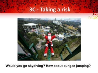 3C - Taking a risk
Would you go skydiving? How about bungee jumping?
 