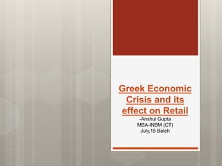 Greek Economic
Crisis and its
effect on Retail
-Anshul Gupta
MBA-INBM (CT)
July,15 Batch
 
