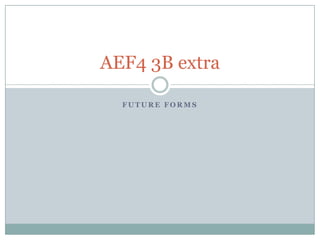 AEF4 3B extra

  FUTURE FORMS
 