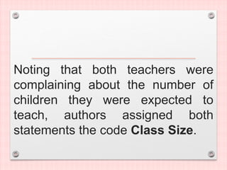 Noting that both teachers were
complaining about the number of
children they were expected to
teach, authors assigned both
statements the code Class Size.
 