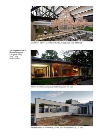 Ajit Shilpi Architects +
Interior Designers
(Design Architect)
2009 - 2013
Mumbai, India
Urban Residence in Ahmedabad, Gujarat, India (Built up Area: 25,475 sqf)
Asia Kitchen & Bar in Lower Parel, Mumbai, India (Carpet Area: 2,975 sqf)
Office in Ahmedabad, Gujarat, India (Built up Area: 520 sqm)
 