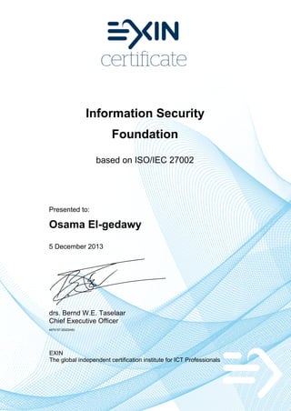 Information Security
Foundation
based on ISO/IEC 27002
Presented to:
Osama El-gedawy
5 December 2013
drs. Bernd W.E. Taselaar
Chief Executive Officer
4875157.20222450
EXIN
The global independent certification institute for ICT Professionals
 