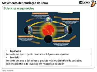 FÍSICO-QUÍMICA 7
Movimento de translação da Terra
Solstícios e equinócios
• Equinócio
Instante em que o ponto central do S...