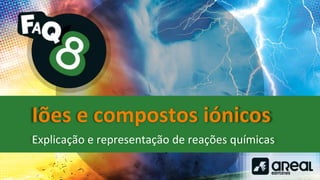 Iões e compostos iónicos
Explicação e representação de reações químicas
 