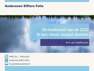 De toekomst van de GGD in een nieuw sociaal domein 
Aris van Veldhuisen 
@AEF_NL | @ArisvanV 
Andersson Elffers Felix 
A.vanVeldhuisen@aef.nl  