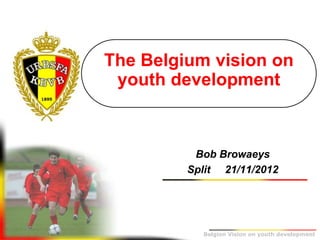 The Belgium vision on
      youth development

B+



               Bob Browaeys
              Split 21/11/2012




                Belgion Vision on youth development
 