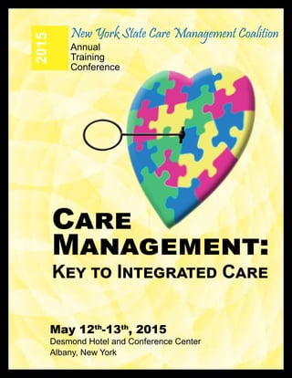 New York State Care Management Coalition
May 12th
-13th
, 2015
Desmond Hotel and Conference Center
Albany, New York
2015 Annual
Training
Conference
Care
Management:
Key to Integrated Care
 