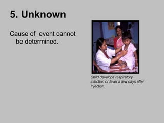 5. Unknown Cause of  event cannot be determined. Child develops respiratory infection or fever a few days after Injection. 