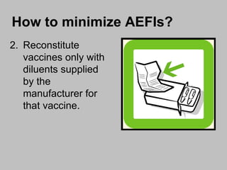 Reconstitute vaccines only with diluents supplied by the manufacturer for that vaccine. How to minimize AEFIs? 