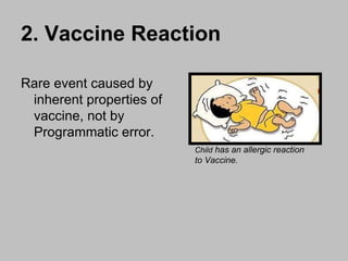 2. Vaccine Reaction   Rare event caused by inherent properties of vaccine, not by Programmatic error. Child  has an allergic reaction to Vaccine. 
