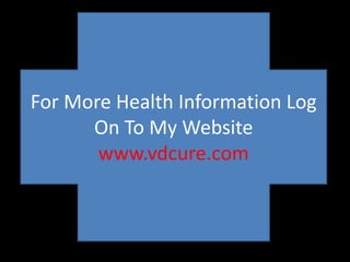 For More Health Information Log 
On To Thank My Website 
You 
www.vdcure.com 
