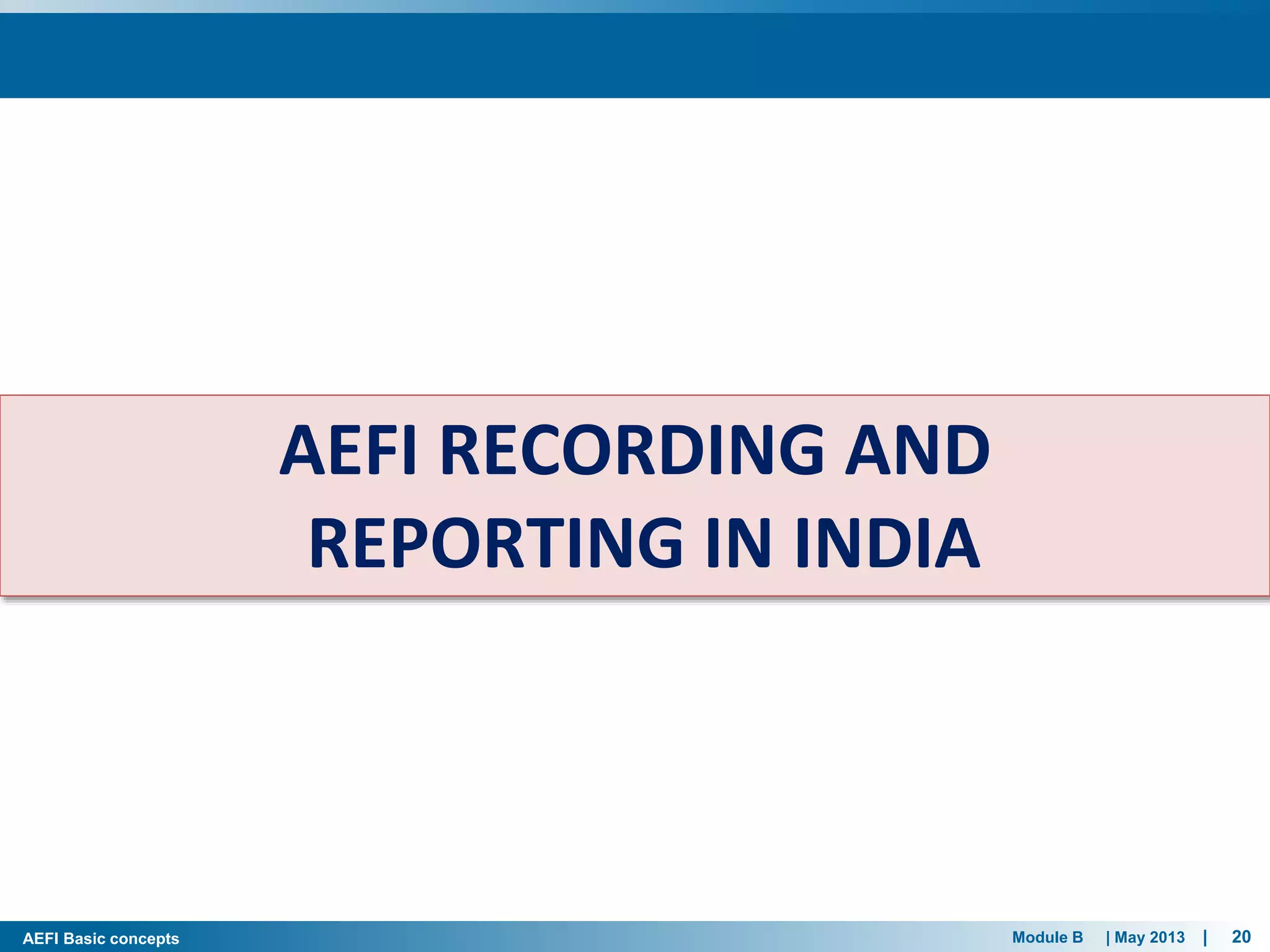 Module B | May 2013 | 20AEFI Basic concepts
AEFI RECORDING AND
REPORTING IN INDIA
 