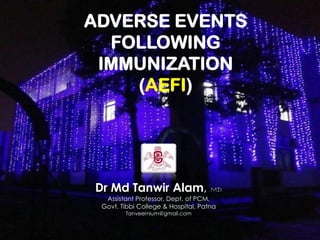 Dr Md Tanwir Alam, MD
Assistant Professor, Dept. of PCM,
Govt. Tibbi College & Hospital, Patna
Tanveernium@gmail.com
ADVERSE EVENTS
FOLLOWING
IMMUNIZATION
(AEFI)
 