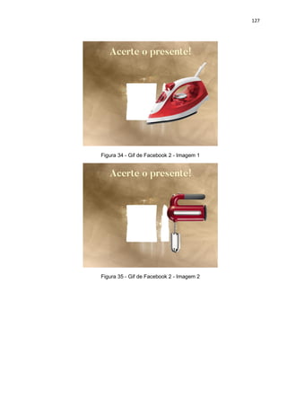 127
Figura 34 - Gif de Facebook 2 - Imagem 1
Figura 35 - Gif de Facebook 2 - Imagem 2
 
