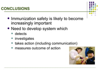 CONCLUSIONS Immunization safety is likely to become increasingly important Need to develop system which detects investigates takes action (including communication) measures outcome of action  