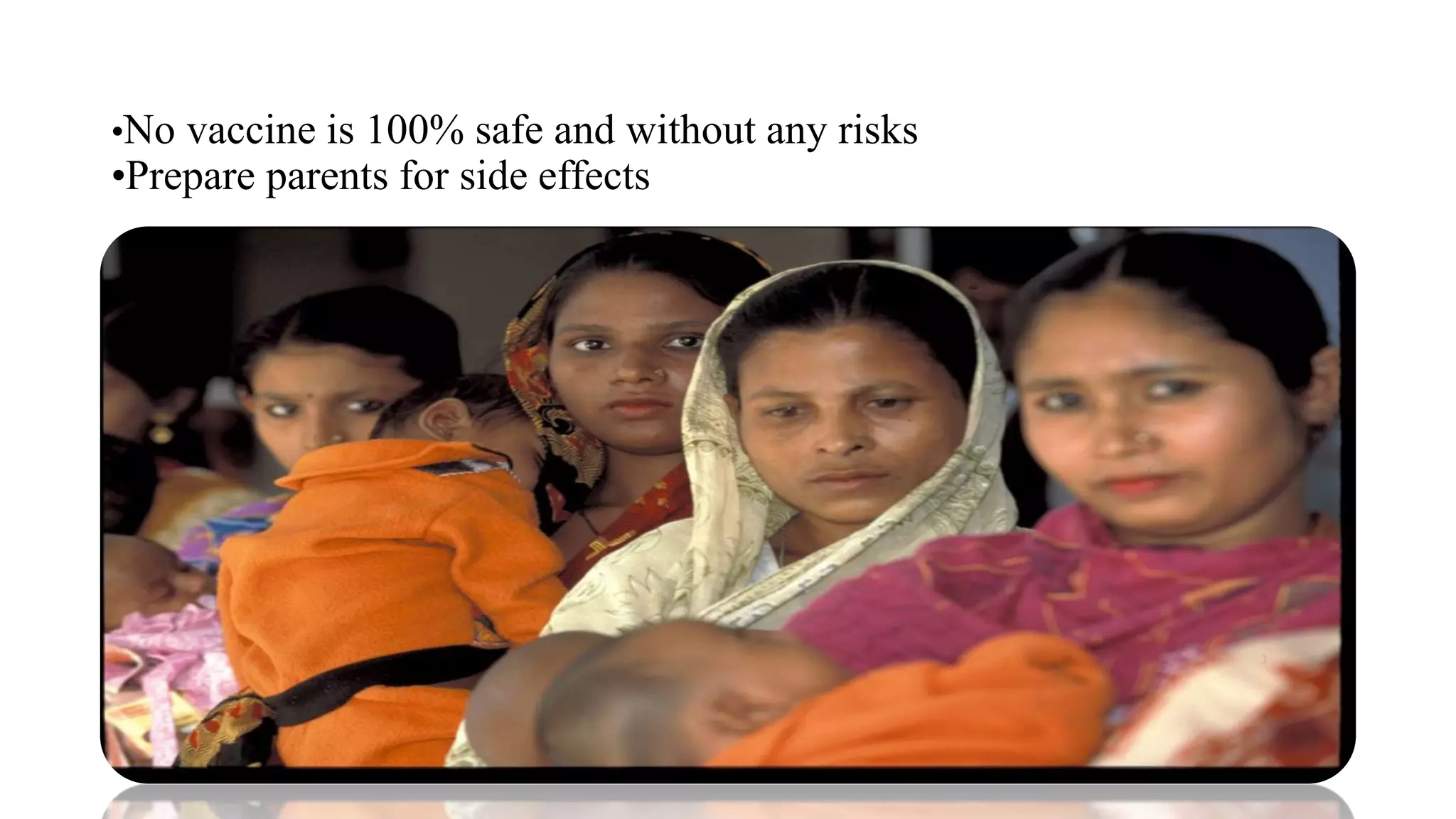 •No vaccine is 100% safe and without any risks
•Prepare parents for side effects
 